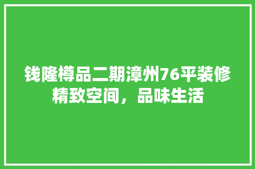 钱隆樽品二期漳州76平装修精致空间，品味生活