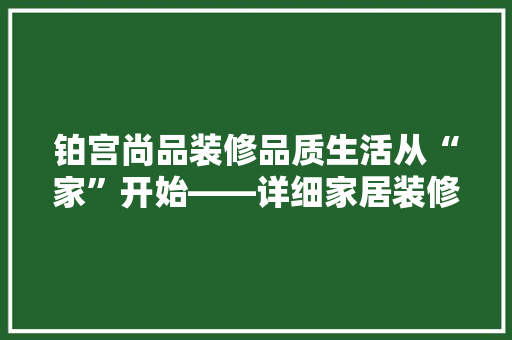 铂宫尚品装修品质生活从“家”开始——详细家居装修新趋势