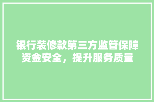 银行装修款第三方监管保障资金安全，提升服务质量