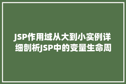 JSP作用域从大到小实例详细剖析JSP中的变量生命周期