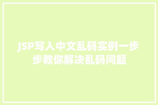 JSP写入中文乱码实例一步步教你解决乱码问题