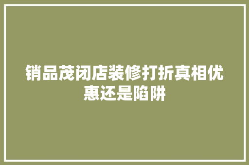 销品茂闭店装修打折真相优惠还是陷阱  第1张