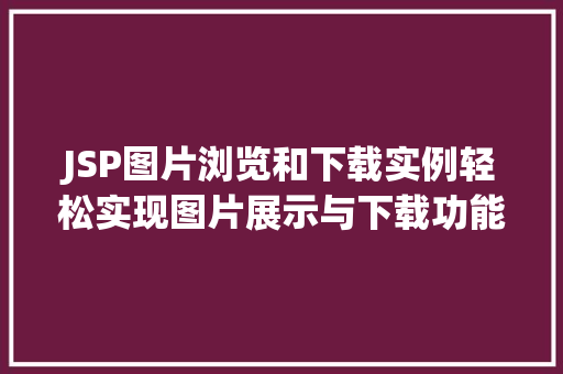 JSP图片浏览和下载实例轻松实现图片展示与下载功能