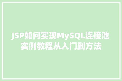 JSP如何实现MySQL连接池实例教程从入门到方法