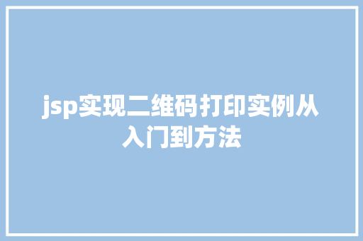 jsp实现二维码打印实例从入门到方法