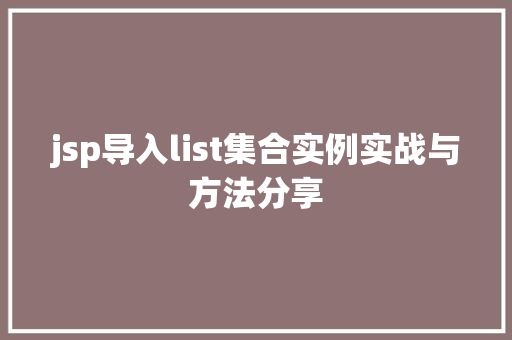 jsp导入list集合实例实战与方法分享 第1张 jsp导入list集合实例实战与方法分享 第1张