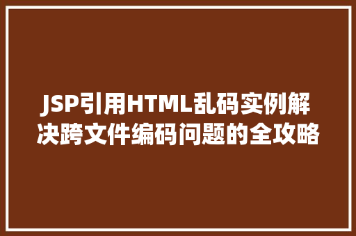 JSP引用HTML乱码实例解决跨文件编码问题的全攻略