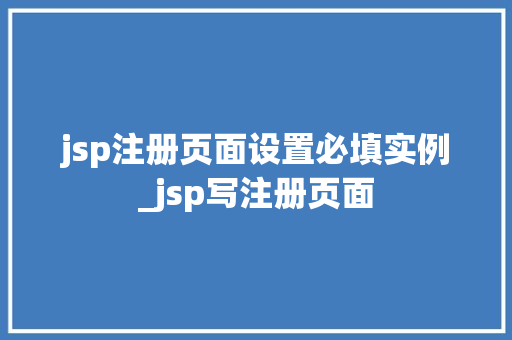 jsp注册页面设置必填实例_jsp写注册页面