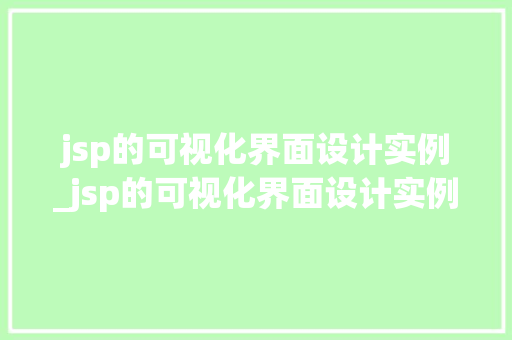 jsp的可视化界面设计实例_jsp的可视化界面设计实例分析 第1张 jsp的可视化界面设计实例_jsp的可视化界面设计实例分析 第1张