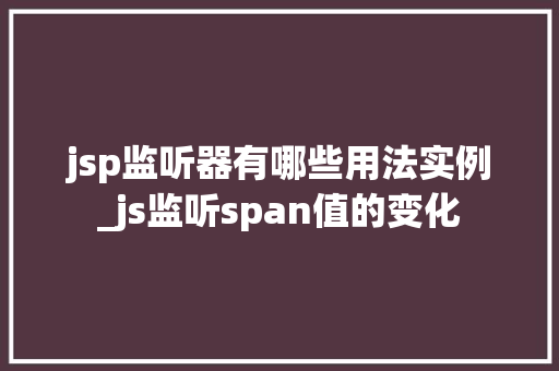 jsp监听器有哪些用法实例_js监听span值的变化