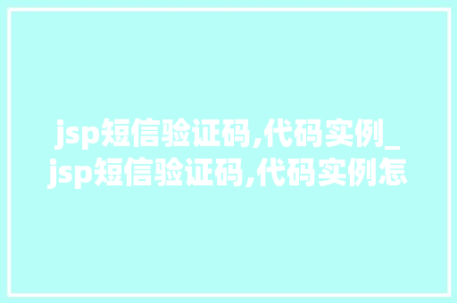 jsp短信验证码,代码实例_jsp短信验证码,代码实例怎么写
