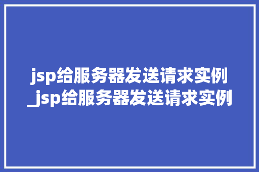 jsp给服务器发送请求实例_jsp给服务器发送请求实例错误
