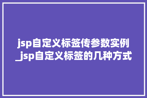 jsp自定义标签传参数实例_jsp自定义标签的几种方式