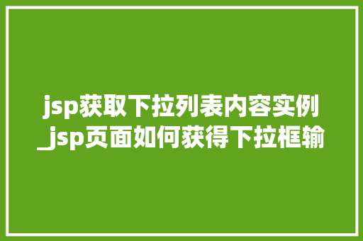 jsp获取下拉列表内容实例_jsp页面如何获得下拉框输入的值