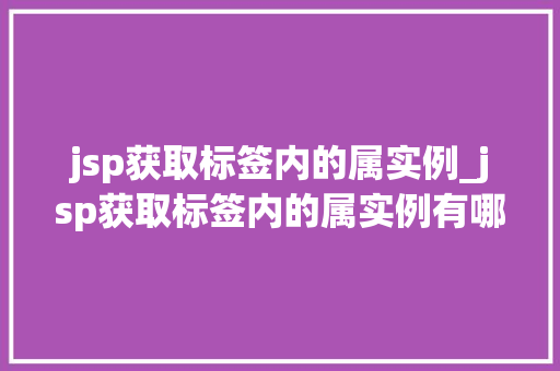 jsp获取标签内的属实例_jsp获取标签内的属实例有哪些