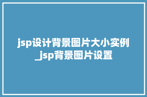 jsp设计背景图片大小实例_jsp背景图片设置 第1张 jsp设计背景图片大小实例_jsp背景图片设置 第1张