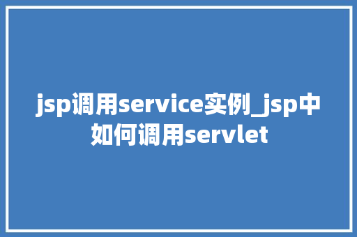 jsp调用service实例_jsp中如何调用servlet