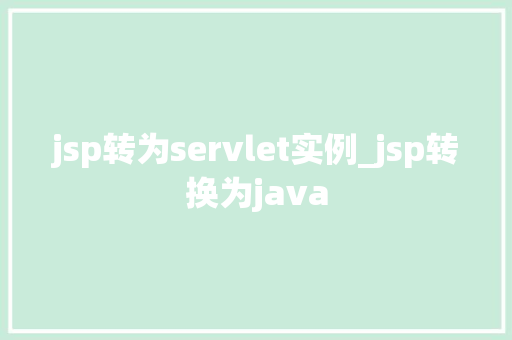 jsp转为servlet实例_jsp转换为java