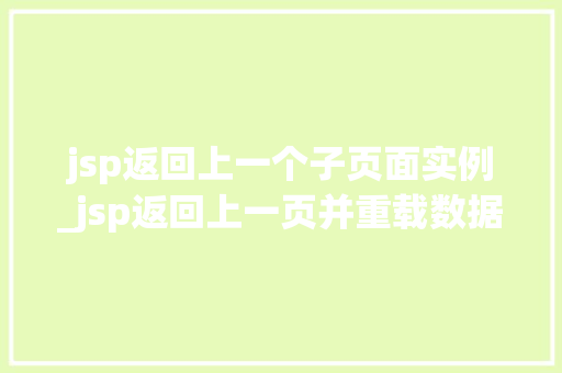 jsp返回上一个子页面实例_jsp返回上一页并重载数据