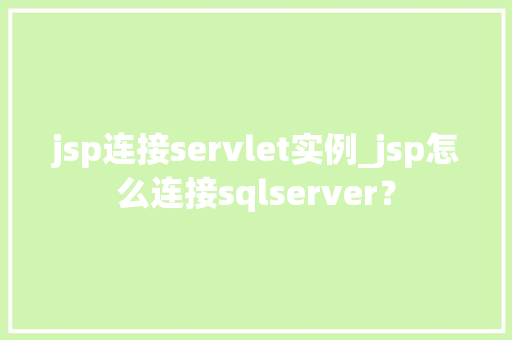 jsp连接servlet实例_jsp怎么连接sqlserver？