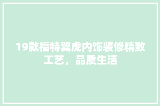 19款福特翼虎内饰装修精致工艺，品质生活