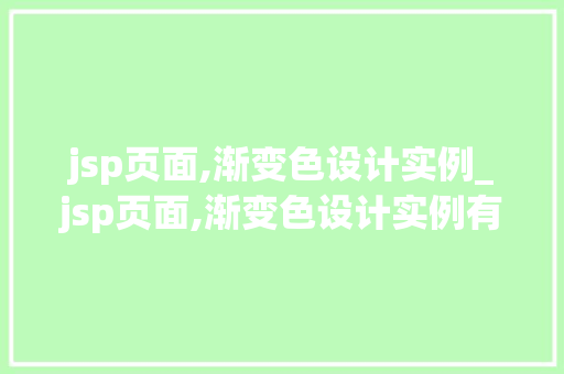 jsp页面,渐变色设计实例_jsp页面,渐变色设计实例有哪些