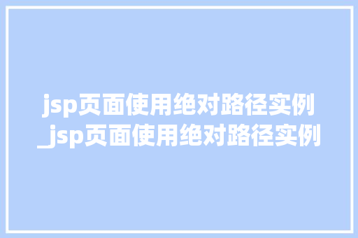 jsp页面使用绝对路径实例_jsp页面使用绝对路径实例怎么写