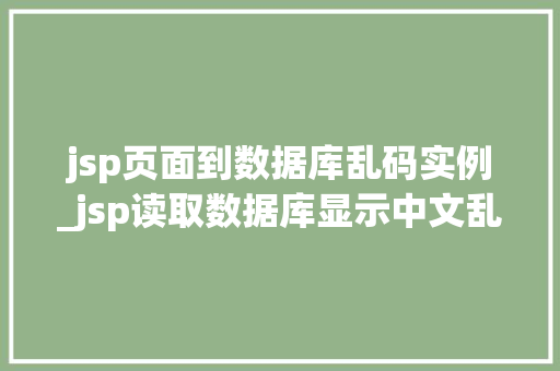 jsp页面到数据库乱码实例_jsp读取数据库显示中文乱码