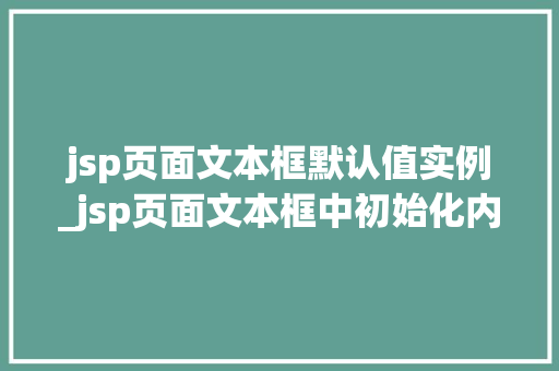 jsp页面文本框默认值实例_jsp页面文本框中初始化内容