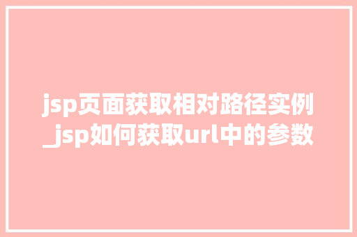 jsp页面获取相对路径实例_jsp如何获取url中的参数