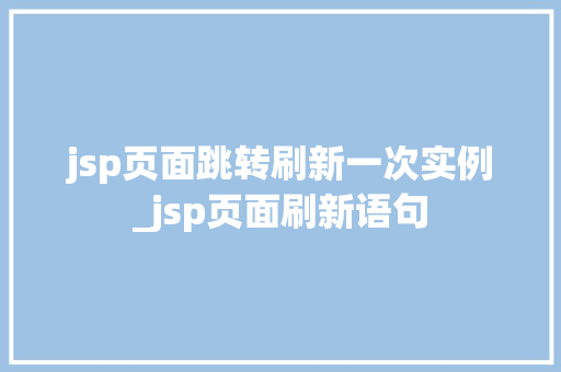 jsp页面跳转刷新一次实例_jsp页面刷新语句