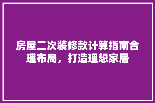 房屋二次装修款计算指南合理布局，打造理想家居