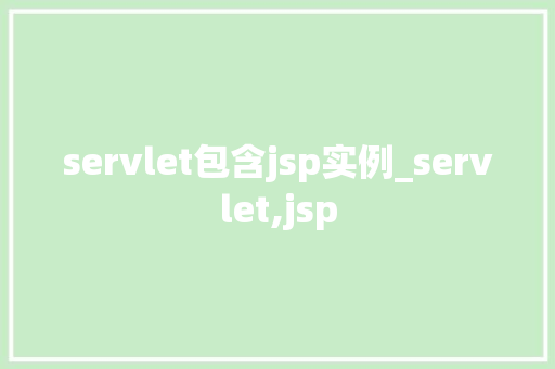 servlet包含jsp实例_servlet,jsp