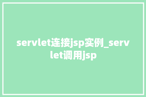 servlet连接jsp实例_servlet调用jsp
