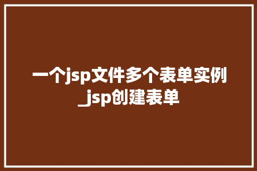 一个jsp文件多个表单实例_jsp创建表单