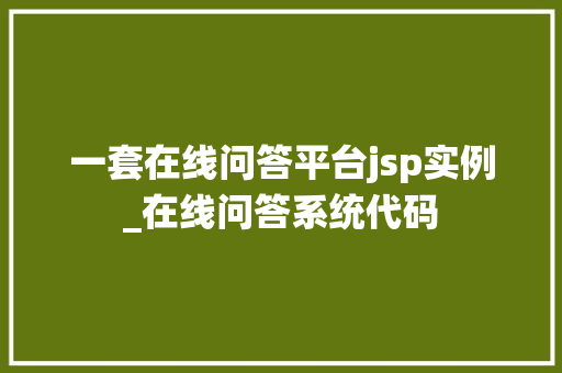一套在线问答平台jsp实例_在线问答系统代码