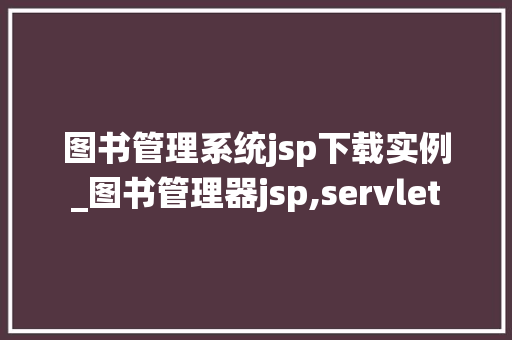 图书管理系统jsp下载实例_图书管理器jsp,servlet