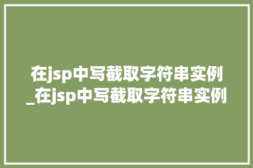 在jsp中写截取字符串实例_在jsp中写截取字符串实例的函数