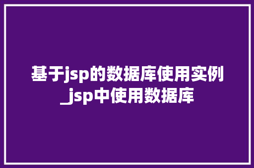基于jsp的数据库使用实例_jsp中使用数据库