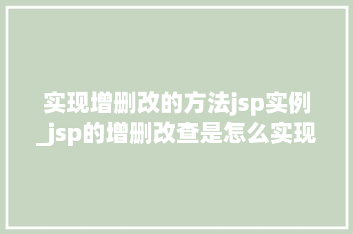 实现增删改的方法jsp实例_jsp的增删改查是怎么实现的