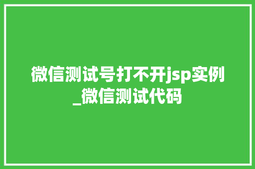 微信测试号打不开jsp实例_微信测试代码