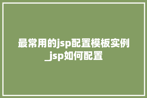 最常用的jsp配置模板实例_jsp如何配置
