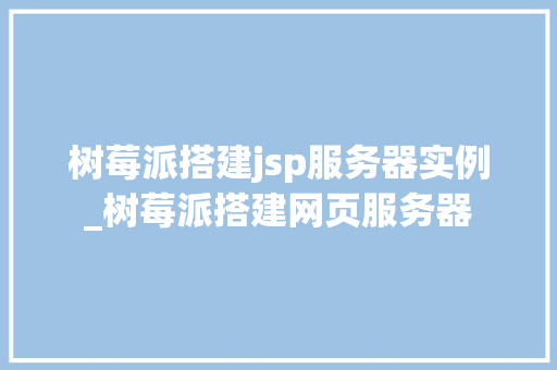 树莓派搭建jsp服务器实例_树莓派搭建网页服务器