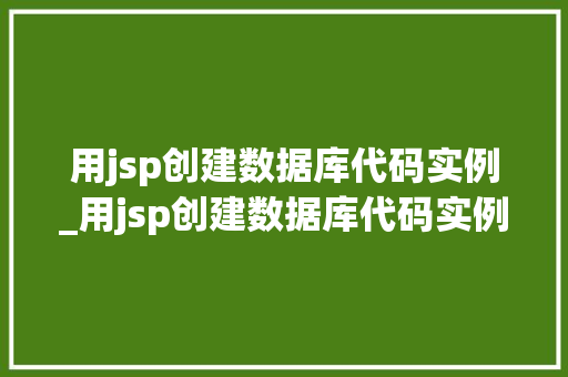 用jsp创建数据库代码实例_用jsp创建数据库代码实例怎么做