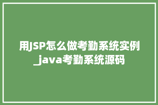 用JSP怎么做考勤系统实例_java考勤系统源码