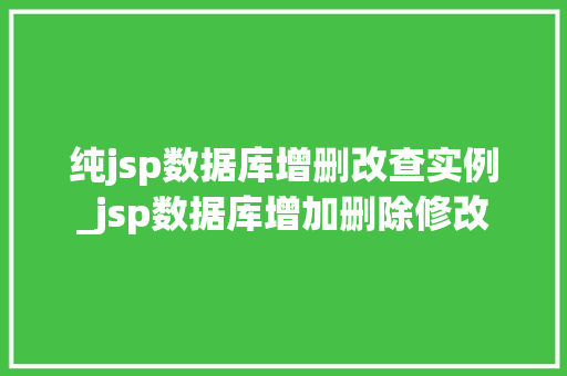 纯jsp数据库增删改查实例_jsp数据库增加删除修改