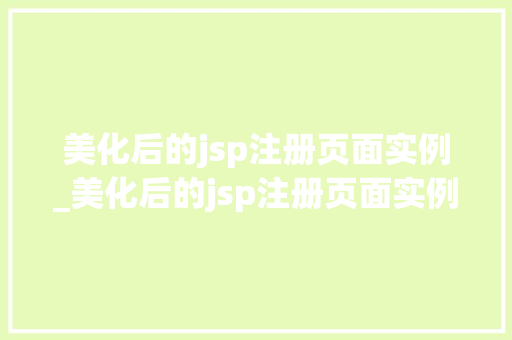 美化后的jsp注册页面实例_美化后的jsp注册页面实例怎么写