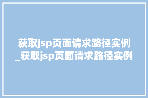 获取jsp页面请求路径实例_获取jsp页面请求路径实例是什么