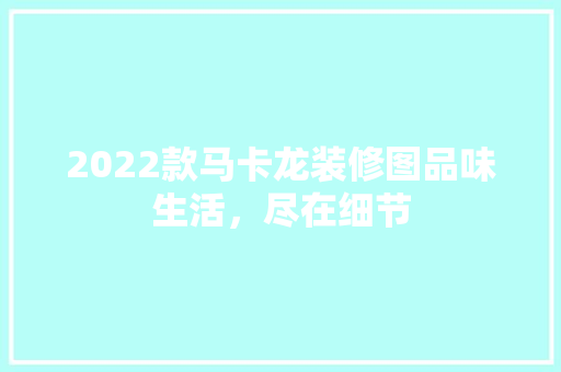 2022款马卡龙装修图品味生活，尽在细节