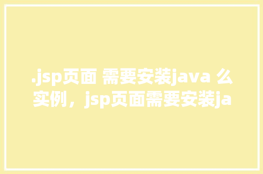 .jsp页面 需要安装java 么实例，jsp页面需要安装java么实例